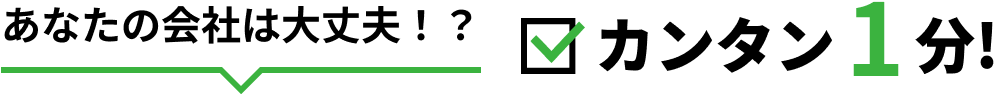 あなたの会社は大丈夫！？カンタン1分!